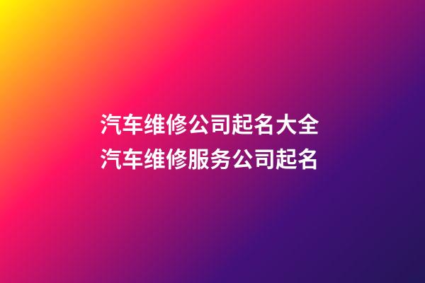 汽车维修公司起名大全 汽车维修服务公司起名-第1张-公司起名-玄机派